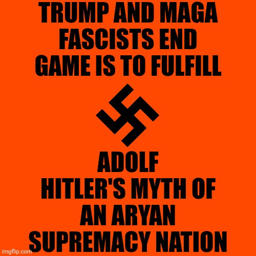 Trump And Maga Are Following Adolf Hitler's Playbook After All | TRUMP AND MAGA FASCISTS END GAME IS TO FULFILL; ADOLF HITLER'S MYTH OF AN ARYAN SUPREMACY NATION | image tagged in memes,maga,nazis,fascists,white supremacists,scum | made w/ Imgflip meme maker