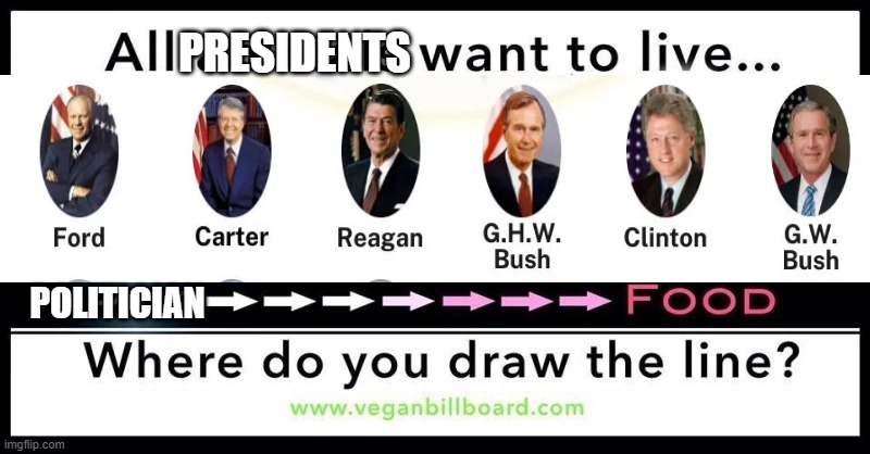 Where do you draw the line? | PRESIDENTS; POLITICIAN | image tagged in vegetarian,animal rights,parody,presidents | made w/ Imgflip meme maker