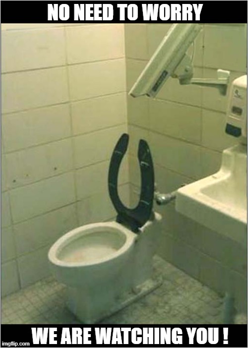 Ensuring That This Is Safe Place | NO NEED TO WORRY; WE ARE WATCHING YOU ! | image tagged in safe place,watching,toilet,dark humour | made w/ Imgflip meme maker