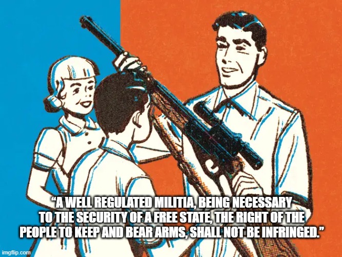 a direct quote from the constitution | “A WELL REGULATED MILITIA, BEING NECESSARY TO THE SECURITY OF A FREE STATE, THE RIGHT OF THE PEOPLE TO KEEP AND BEAR ARMS, SHALL NOT BE INFRINGED.” | image tagged in constitution,2nd amendment,patriotic | made w/ Imgflip meme maker