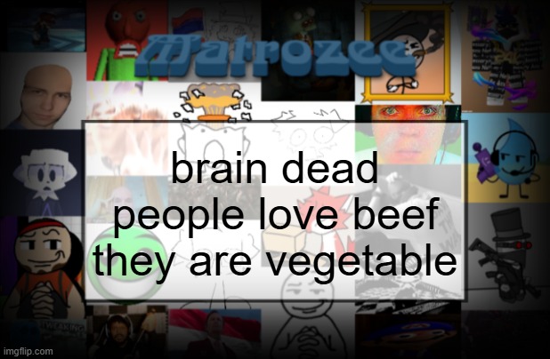 Matrozee Template V2 | brain dead people love beef they are vegetable | image tagged in matrozee template v2 | made w/ Imgflip meme maker