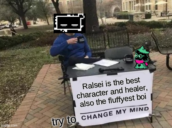 the sitting ral is perfect for everything | Ralsei is the best character and healer, also the fluffyest boi; try to | image tagged in memes,change my mind | made w/ Imgflip meme maker