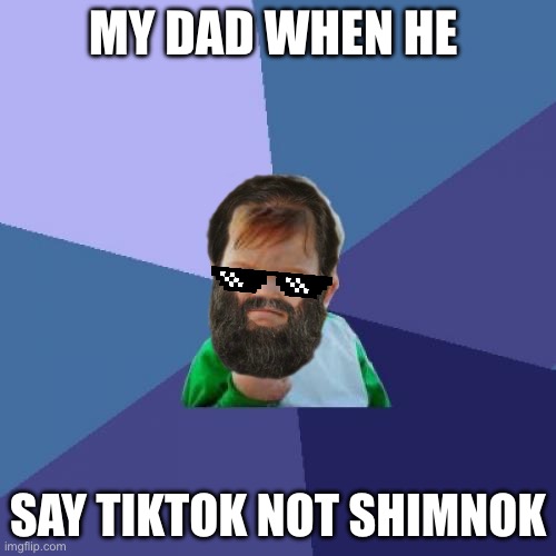 Success Kid | MY DAD WHEN HE; SAY TIKTOK NOT SHIMNOK | image tagged in memes,success kid | made w/ Imgflip meme maker