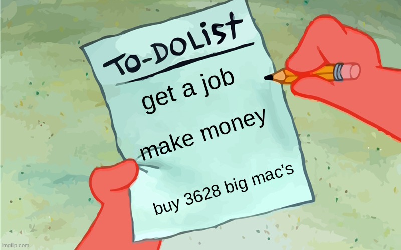 patrick to do list actually blank | get a job; make money; buy 3628 big mac's | image tagged in patrick to do list actually blank | made w/ Imgflip meme maker