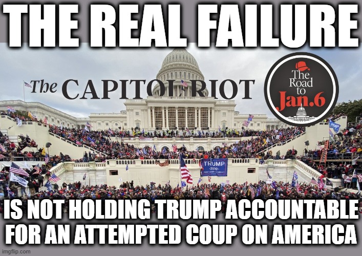 AMERICA'S FAILURE | THE REAL FAILURE; IS NOT HOLDING TRUMP ACCOUNTABLE FOR AN ATTEMPTED COUP ON AMERICA | image tagged in coup,trump,maga,terrorist,anti-american,accountability | made w/ Imgflip meme maker