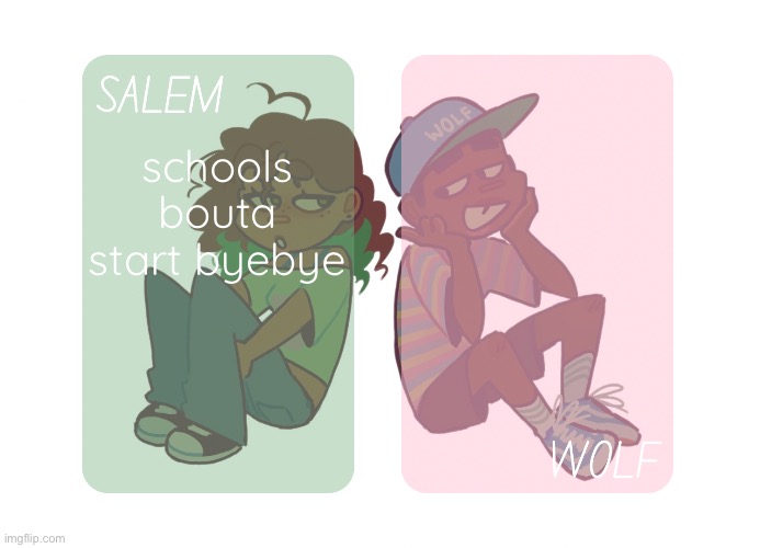 moons n foxed - Salem and Wolf temp #4 | schools bouta start byebye | image tagged in moons n foxed - salem and wolf temp 4 | made w/ Imgflip meme maker