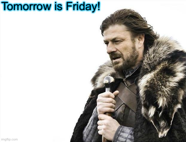 Brace Yourselves X is Coming Meme | Tomorrow is Friday! | image tagged in memes,brace yourselves x is coming | made w/ Imgflip meme maker