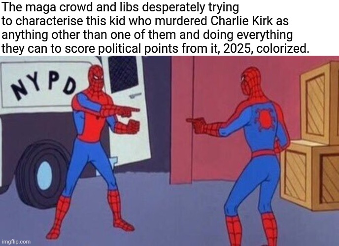The maga crowd and libs desperately trying to characterise this kid who murdered Charlie Kirk as anything other than one of them and doing everything they can to score political points from it, 2025, colorized. | image tagged in spiderman pointing at spiderman | made w/ Imgflip meme maker
