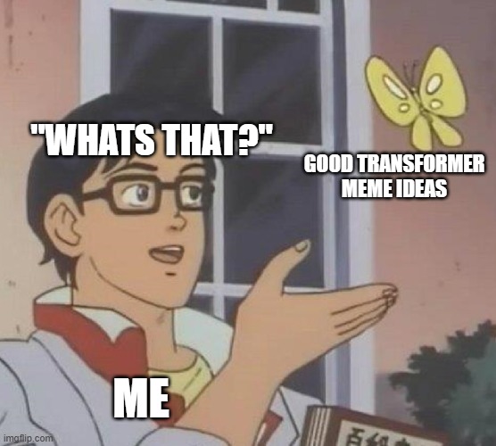 Is This A Pigeon | "WHATS THAT?"; GOOD TRANSFORMER MEME IDEAS; ME | image tagged in memes,is this a pigeon | made w/ Imgflip meme maker