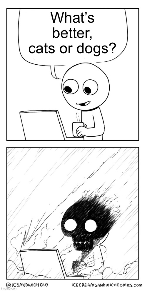 I’m gonna get a lot of notifications | What’s better, cats or dogs? | image tagged in cats,dogs,controversial,notifications,computer suicide | made w/ Imgflip meme maker