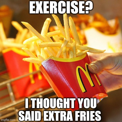 Exercise? I Thought You Said Extra Fries | EXERCISE? I THOUGHT YOU SAID EXTRA FRIES | image tagged in chrisjoines1 | made w/ Imgflip meme maker