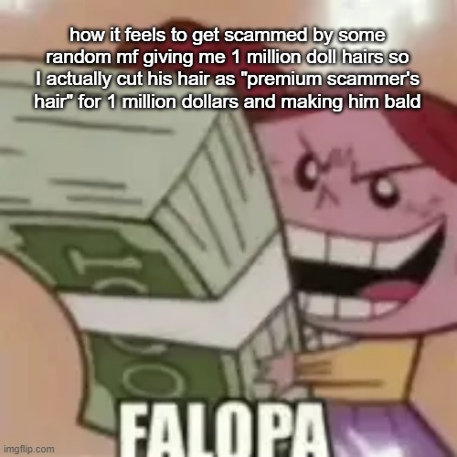 how it feels to get scammed by some random mf giving me 1 million doll hairs so I actually cut his hair as "premium scammer's hair" for 1 million dollars and making him bald | made w/ Imgflip meme maker