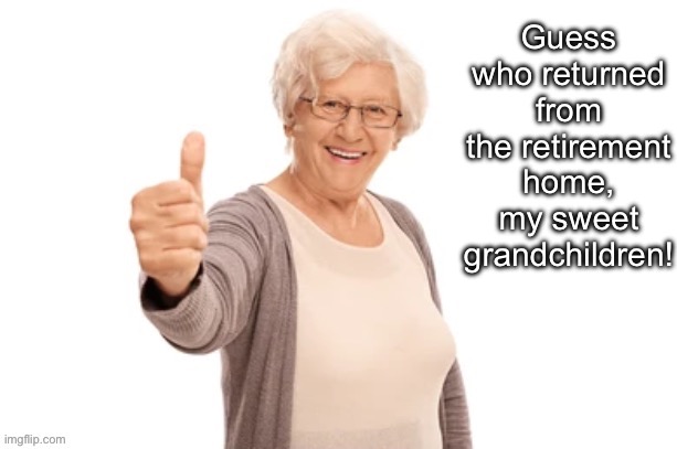 Guess who returned from the retirement home, my sweet grandchildren! | made w/ Imgflip meme maker
