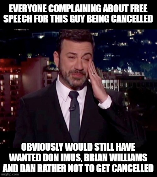 How Bout Not Opening Your Mouth? | EVERYONE COMPLAINING ABOUT FREE SPEECH FOR THIS GUY BEING CANCELLED; OBVIOUSLY WOULD STILL HAVE WANTED DON IMUS, BRIAN WILLIAMS AND DAN RATHER NOT TO GET CANCELLED | image tagged in jimmy kimmel cries | made w/ Imgflip meme maker