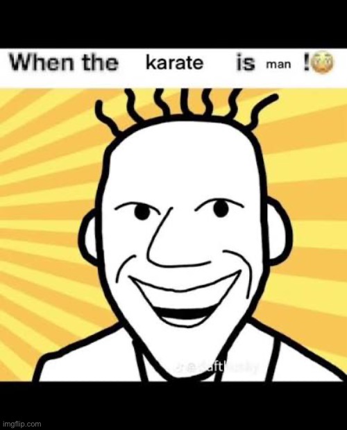 When the Karate is Man !: | image tagged in when the karate is man | made w/ Imgflip meme maker
