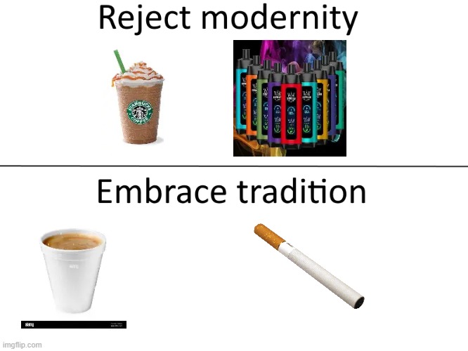 Reject modernity, Embrace tradition | image tagged in reject modernity embrace tradition | made w/ Imgflip meme maker