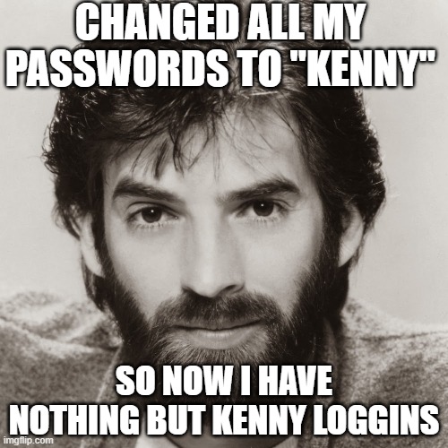 Kenny Loggins | CHANGED ALL MY PASSWORDS TO "KENNY"; SO NOW I HAVE NOTHING BUT KENNY LOGGINS | image tagged in happy birthday from kenny loggins | made w/ Imgflip meme maker