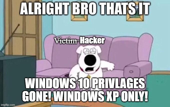 Victim lol | V̶i̶c̶t̶i̶m̶  Hacker; WINDOWS 10 PRIVLAGES GONE! WINDOWS XP ONLY! | image tagged in alright bro that's it | made w/ Imgflip meme maker