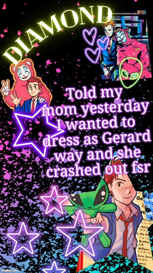 Diamond's Hesitant Alien temp ! ! (TYSM DISCO!!!) | Told my mom yesterday I wanted to dress as Gerard way and she crashed out fsr | image tagged in diamond's hesitant alien temp tysm disco | made w/ Imgflip meme maker