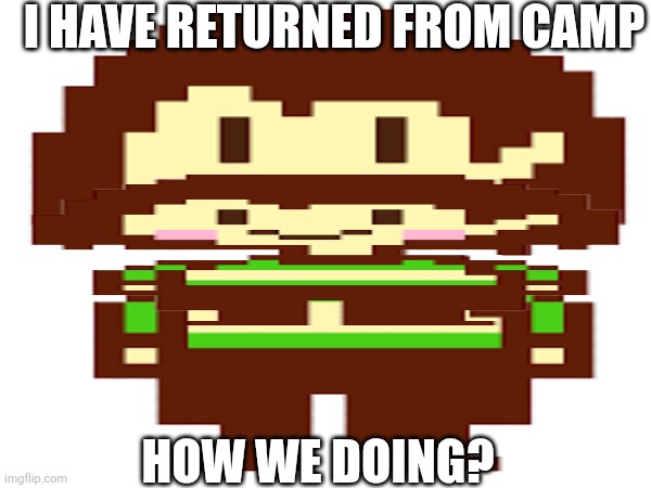 I HAVE RETURNED FROM CAMP; HOW WE DOING? | made w/ Imgflip meme maker