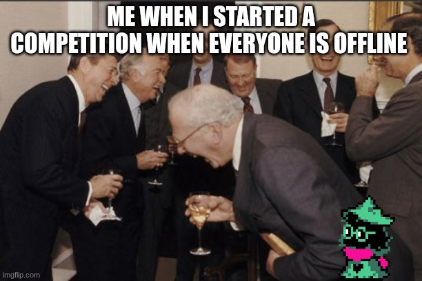 man | ME WHEN I STARTED A COMPETITION WHEN EVERYONE IS OFFLINE | image tagged in memes,laughing men in suits | made w/ Imgflip meme maker