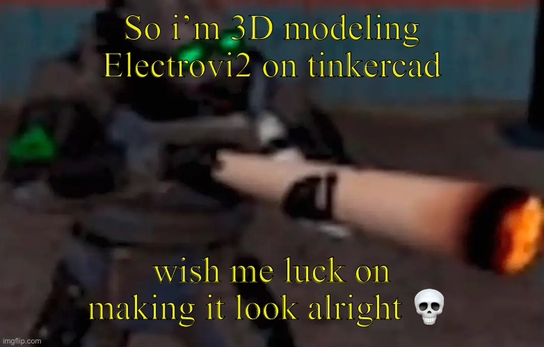 It already looks horrible | So i’m 3D modeling Electrovi2 on tinkercad; wish me luck on making it look alright 💀 | image tagged in weed combine | made w/ Imgflip meme maker