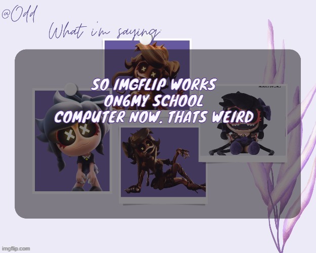 now off to go get the imgxtention | SO IMGFLIP WORKS ON6MY SCHOOL COMPUTER NOW. THATS WEIRD | image tagged in odd's cynessa template thanks grace | made w/ Imgflip meme maker
