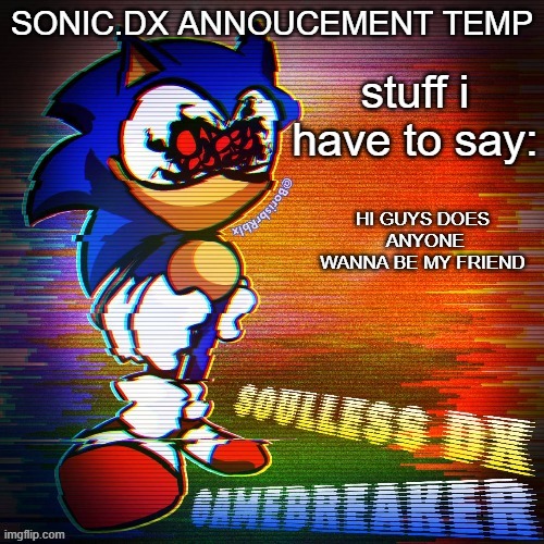 sonic.dx annoucement temp | HI GUYS DOES  ANYONE WANNA BE MY FRIEND | image tagged in sonic dx annoucement temp | made w/ Imgflip meme maker