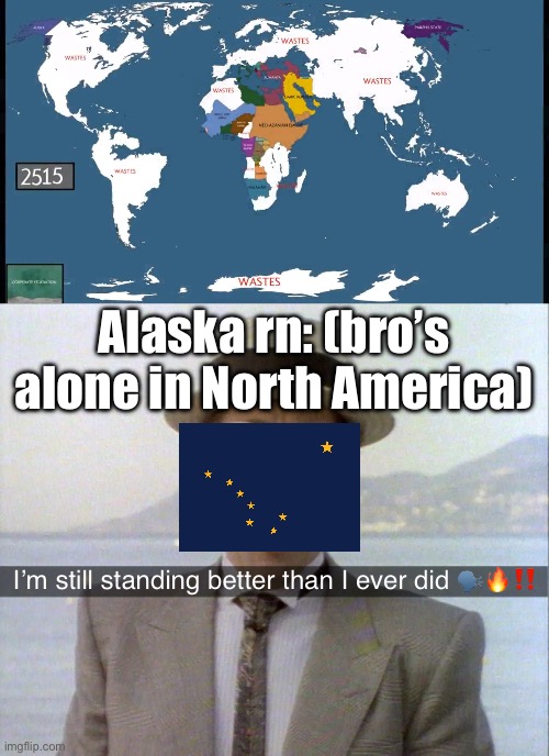Alaska rn: (bro’s alone in North America); I’m still standing better than I ever did 🗣️🔥‼️ | image tagged in elton john i'm still standing | made w/ Imgflip meme maker