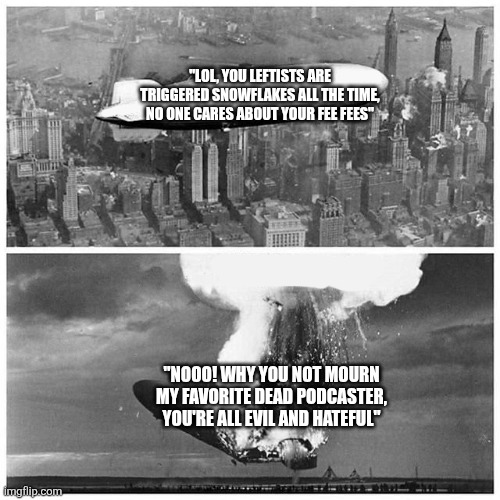 Conservatives have become complete and total snowflakes | "LOL, YOU LEFTISTS ARE TRIGGERED SNOWFLAKES ALL THE TIME, NO ONE CARES ABOUT YOUR FEE FEES"; "NOOO! WHY YOU NOT MOURN MY FAVORITE DEAD PODCASTER, YOU'RE ALL EVIL AND HATEFUL" | image tagged in blimp explosion,charlie kirk,conservative hypocrisy,free speech,triggered,snowflakes | made w/ Imgflip meme maker