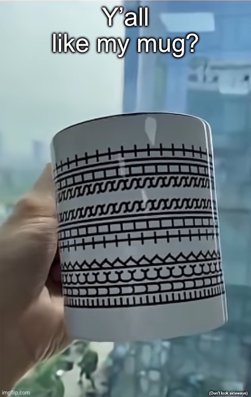 Y’all like my mug? (Don’t look sideways) | made w/ Imgflip meme maker