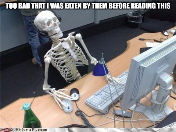 Waiting skeleton | TOO BAD THAT I WAS EATEN BY THEM BEFORE READING THIS | image tagged in waiting skeleton | made w/ Imgflip meme maker