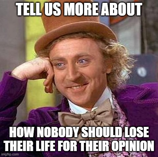 Creepy Condescending Wonka Meme | TELL US MORE ABOUT HOW NOBODY SHOULD LOSE THEIR LIFE FOR THEIR OPINION | image tagged in memes,creepy condescending wonka | made w/ Imgflip meme maker