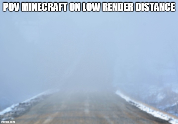 true.... | POV MINECRAFT ON LOW RENDER DISTANCE | image tagged in into the fog,fog,minecraft | made w/ Imgflip meme maker