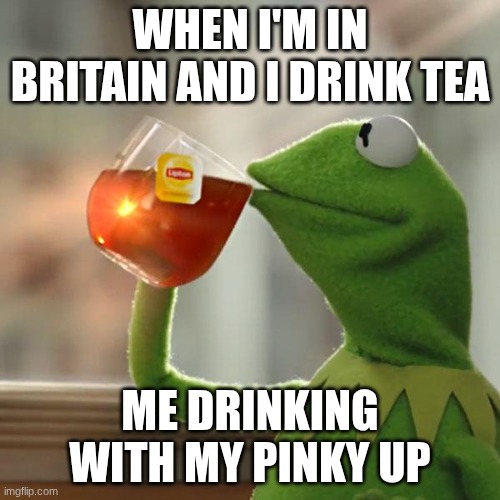 fax | WHEN I'M IN BRITAIN AND I DRINK TEA; ME DRINKING WITH MY PINKY UP | image tagged in memes,but that's none of my business,kermit the frog | made w/ Imgflip meme maker