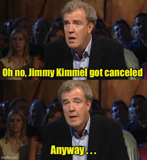 RIP Jimmy Kimmel | Oh no, Jimmy Kimmel got canceled; Anyway . . . | image tagged in oh no anyway blank,jimmy kimmel | made w/ Imgflip meme maker