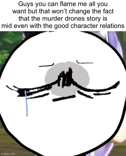 You can’t silence the truth | Guys you can flame me all you want but that won’t change the fact that the murder drones story is mid even with the good character relations | made w/ Imgflip meme maker
