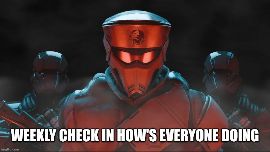 Helldivers 2 Traitorous Stare | WEEKLY CHECK IN HOW'S EVERYONE DOING | image tagged in helldivers 2 traitorous stare | made w/ Imgflip meme maker