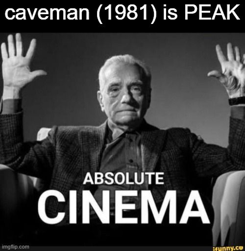 Absolute Cinema | caveman (1981) is PEAK | image tagged in absolute cinema | made w/ Imgflip meme maker