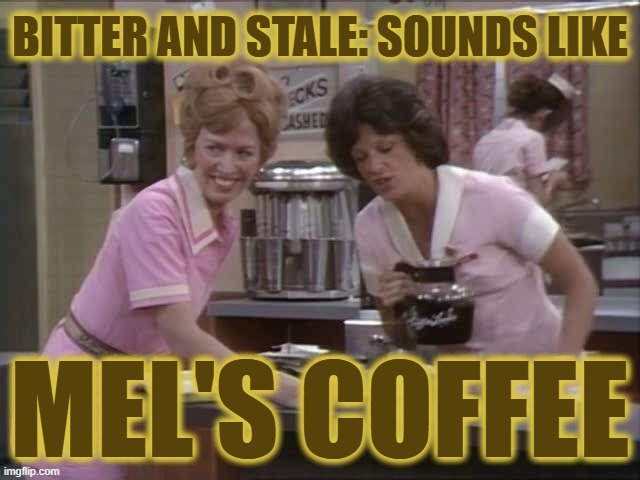 BITTER AND STALE: SOUNDS LIKE MEL'S COFFEE | made w/ Imgflip meme maker