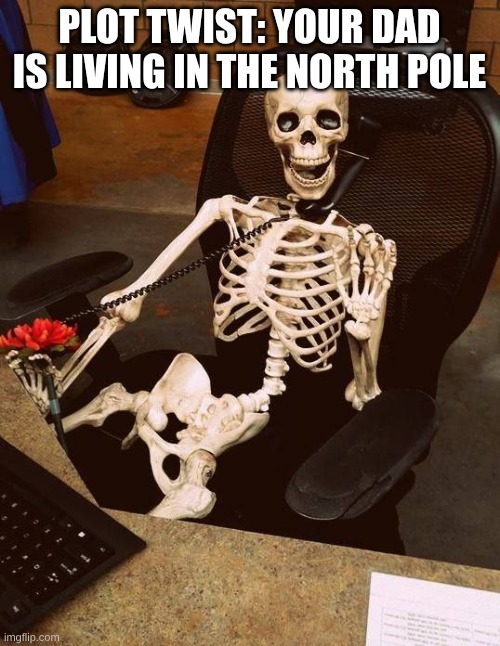 Skeleton on the Phone | PLOT TWIST: YOUR DAD IS LIVING IN THE NORTH POLE | image tagged in skeleton on the phone | made w/ Imgflip meme maker