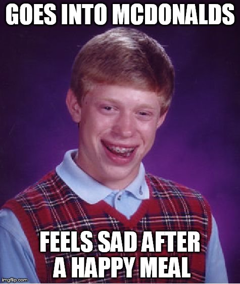 Bad Luck Brian | GOES INTO MCDONALDS FEELS SAD AFTER A HAPPY MEAL | image tagged in memes,bad luck brian | made w/ Imgflip meme maker