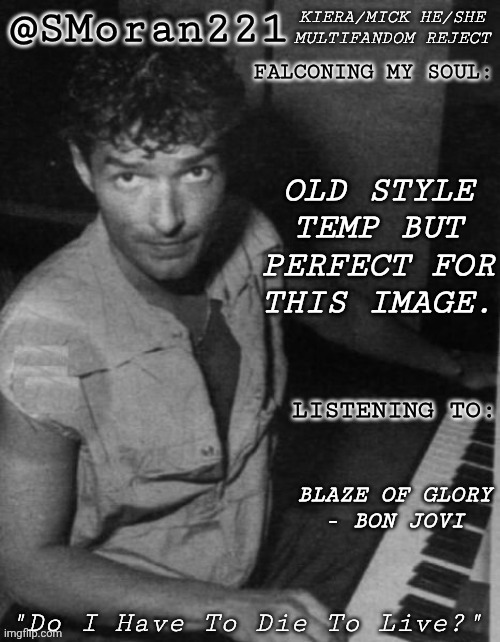 Is It Just Me Or Does He Look Like Matt Cohen Here? | OLD STYLE
TEMP BUT
PERFECT FOR
THIS IMAGE. BLAZE OF GLORY
- BON JOVI | image tagged in smoran young holzel,matt cohen,michael,archangels,supernatural,resemblance | made w/ Imgflip meme maker