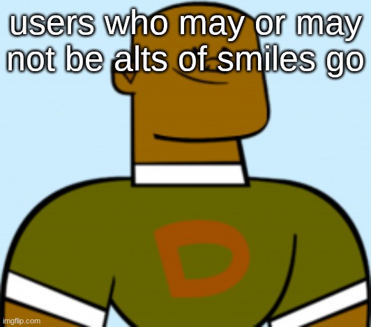 dj | users who may or may not be alts of smiles go | image tagged in dj | made w/ Imgflip meme maker