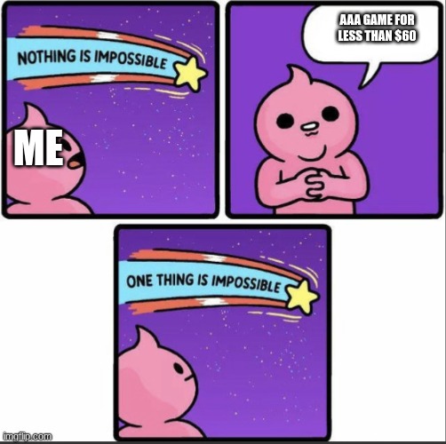 One thing is impossible | AAA GAME FOR LESS THAN $60; ME | image tagged in one thing is impossible | made w/ Imgflip meme maker