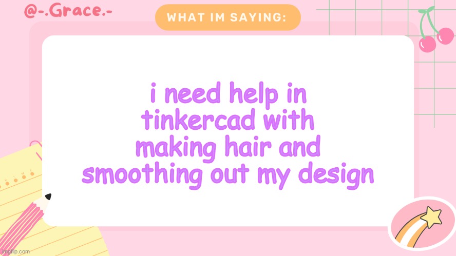 Grace's Littlespace Template | i need help in tinkercad with making hair and smoothing out my design | image tagged in grace's littlespace template | made w/ Imgflip meme maker