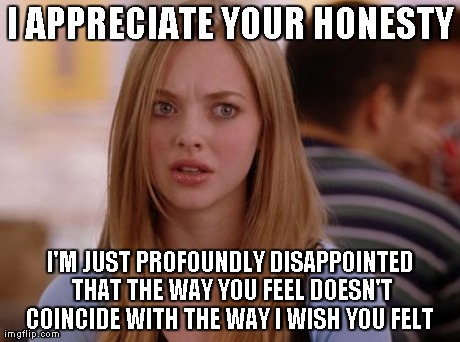 OMG Karen | I APPRECIATE YOUR HONESTY I'M JUST PROFOUNDLY DISAPPOINTED THAT THE WAY YOU FEEL DOESN'T COINCIDE WITH THE WAY I WISH YOU FELT | image tagged in memes,omg karen | made w/ Imgflip meme maker
