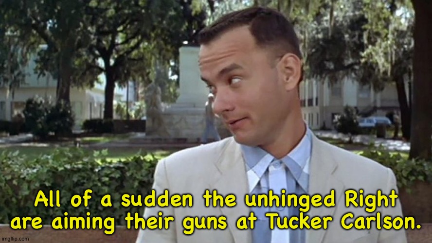 Forrest Gump Face | All of a sudden the unhinged Right are aiming their guns at Tucker Carlson. | image tagged in forrest gump face | made w/ Imgflip meme maker