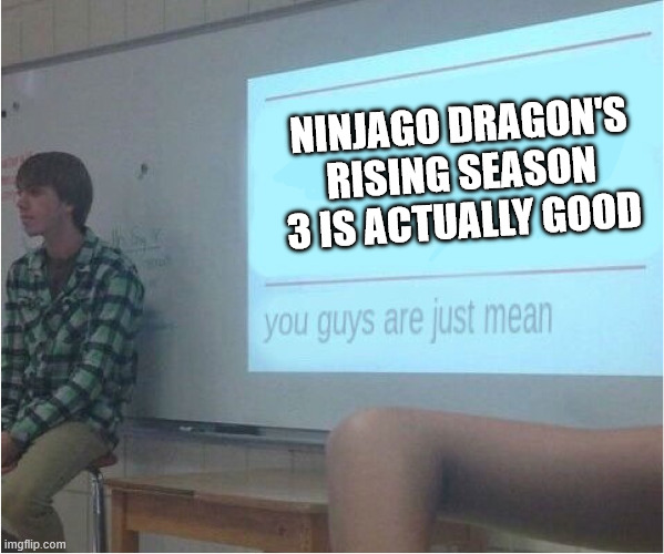 I never listen to critics, they simply subvert expectations | NINJAGO DRAGON'S RISING SEASON 3 IS ACTUALLY GOOD | image tagged in you guys are just mean,lego ninjago | made w/ Imgflip meme maker