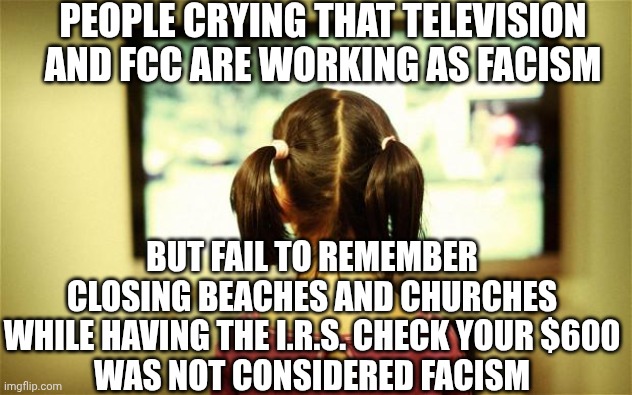 Lie on tv and get fired | PEOPLE CRYING THAT TELEVISION AND FCC ARE WORKING AS FACISM; BUT FAIL TO REMEMBER CLOSING BEACHES AND CHURCHES WHILE HAVING THE I.R.S. CHECK YOUR $600
WAS NOT CONSIDERED FACISM | image tagged in leftists,liberals,democrats,kirk,kimmel,facism | made w/ Imgflip meme maker